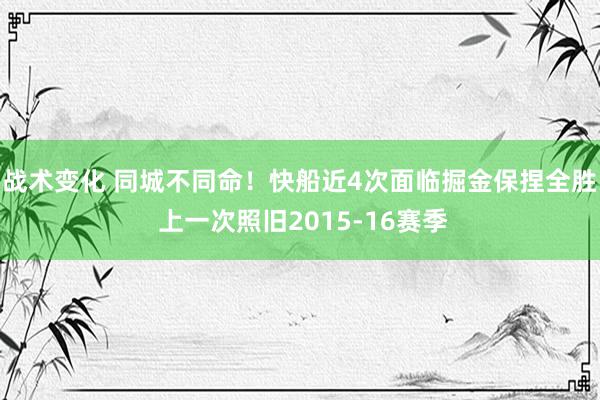 战术变化 同城不同命！快船近4次面临掘金保捏全胜 上一次照旧2015-16赛季