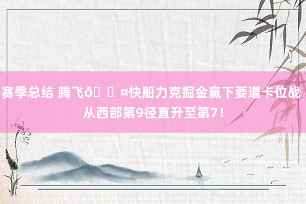 赛季总结 腾飞😤快船力克掘金赢下要道卡位战 从西部第9径直升至第7！