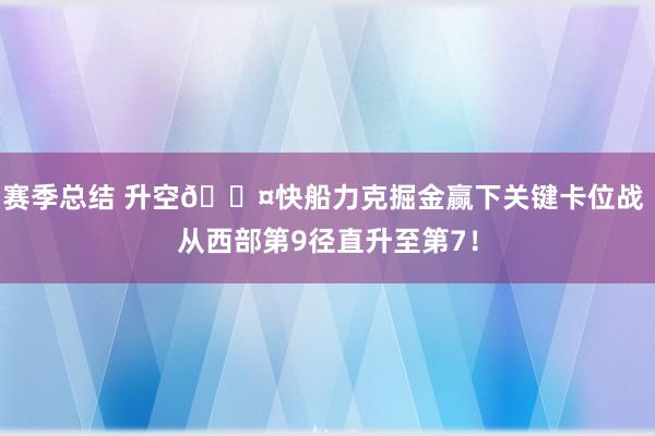 赛季总结 升空😤快船力克掘金赢下关键卡位战 从西部第9径直升至第7！