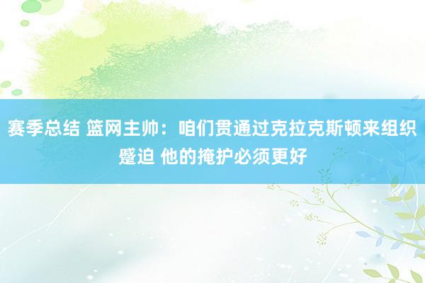 赛季总结 篮网主帅：咱们贯通过克拉克斯顿来组织蹙迫 他的掩护必须更好