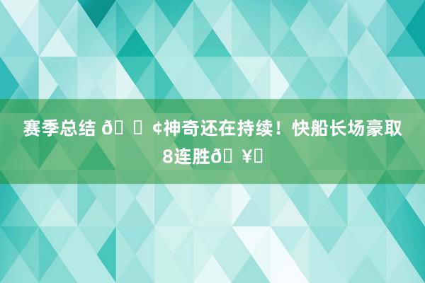 赛季总结 🚢神奇还在持续！快船长场豪取8连胜🥏