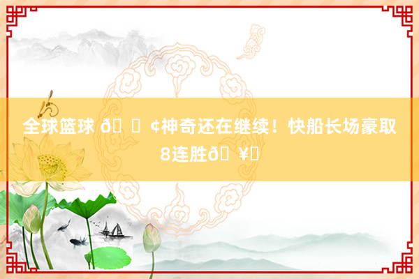 全球篮球 🚢神奇还在继续！快船长场豪取8连胜🥏