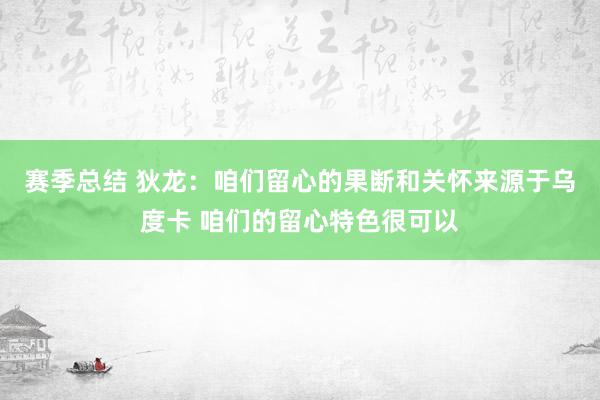 赛季总结 狄龙：咱们留心的果断和关怀来源于乌度卡 咱们的留心特色很可以