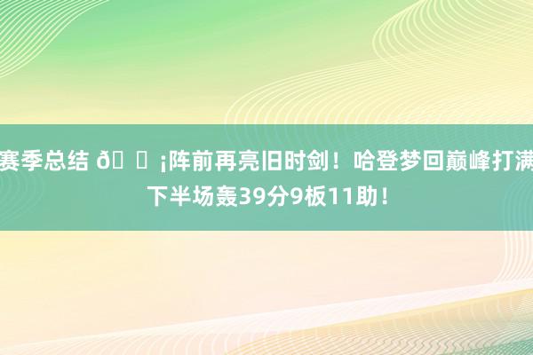 赛季总结 🗡阵前再亮旧时剑！哈登梦回巅峰打满下半场轰39分9板11助！