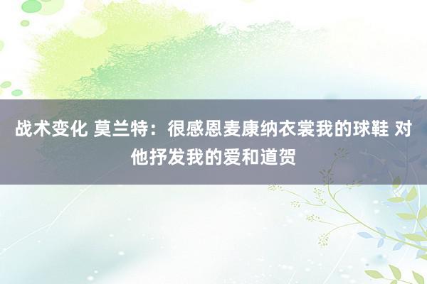 战术变化 莫兰特：很感恩麦康纳衣裳我的球鞋 对他抒发我的爱和道贺