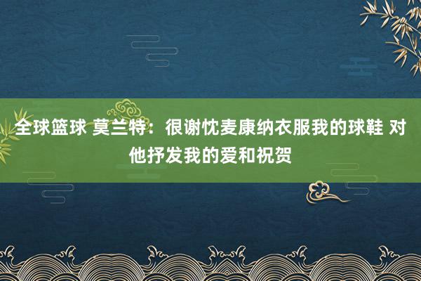 全球篮球 莫兰特：很谢忱麦康纳衣服我的球鞋 对他抒发我的爱和祝贺