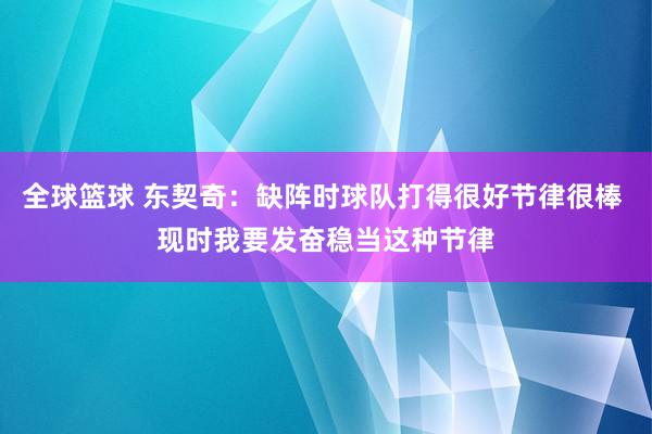 全球篮球 东契奇：缺阵时球队打得很好节律很棒 现时我要发奋稳当这种节律