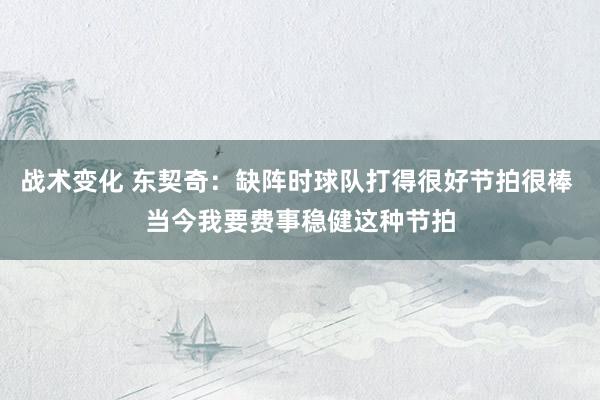 战术变化 东契奇：缺阵时球队打得很好节拍很棒 当今我要费事稳健这种节拍