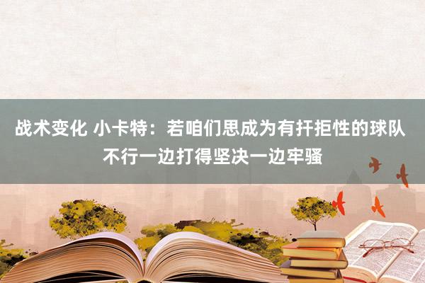 战术变化 小卡特：若咱们思成为有扞拒性的球队 不行一边打得坚决一边牢骚