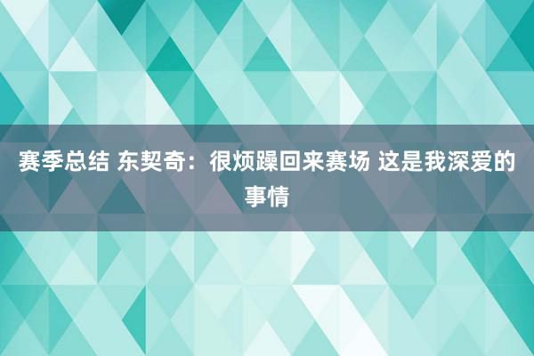 赛季总结 东契奇：很烦躁回来赛场 这是我深爱的事情