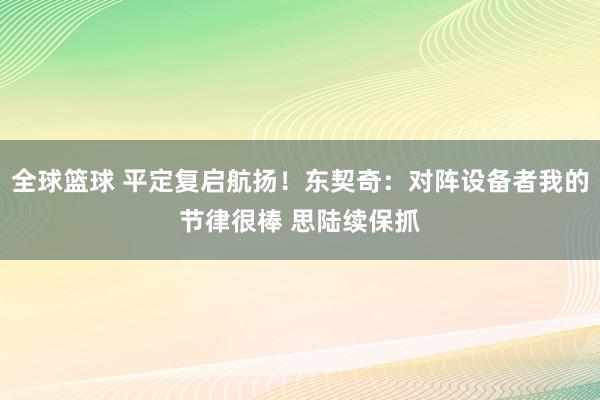 全球篮球 平定复启航扬！东契奇：对阵设备者我的节律很棒 思陆续保抓