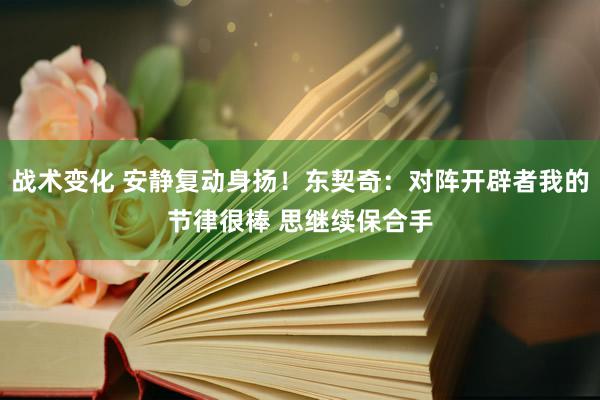 战术变化 安静复动身扬！东契奇：对阵开辟者我的节律很棒 思继续保合手