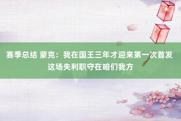 赛季总结 蒙克：我在国王三年才迎来第一次首发 这场失利职守在咱们我方