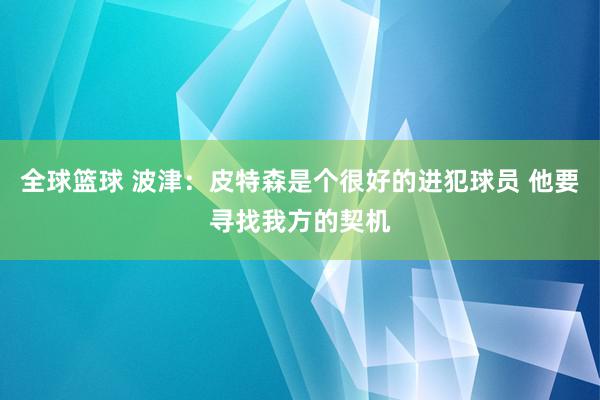 全球篮球 波津：皮特森是个很好的进犯球员 他要寻找我方的契机