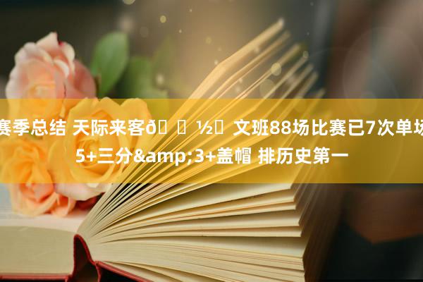 赛季总结 天际来客👽️文班88场比赛已7次单场5+三分&3+盖帽 排历史第一