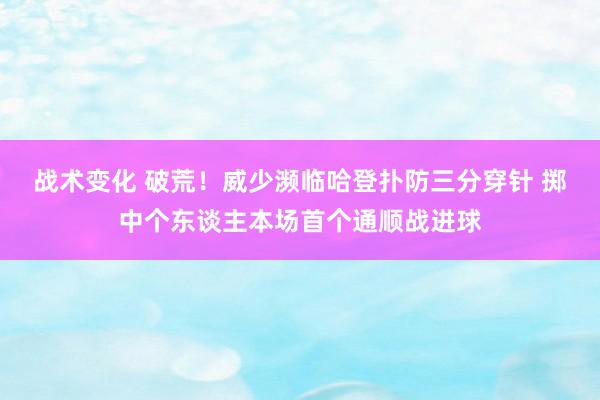 战术变化 破荒！威少濒临哈登扑防三分穿针 掷中个东谈主本场首个通顺战进球