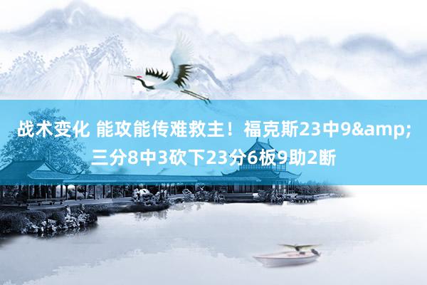 战术变化 能攻能传难救主！福克斯23中9&三分8中3砍下23分6板9助2断