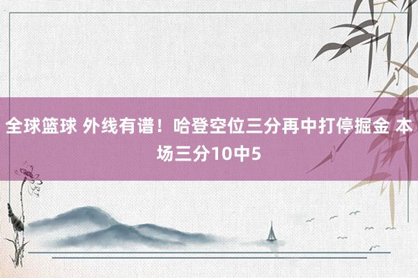 全球篮球 外线有谱！哈登空位三分再中打停掘金 本场三分10中5