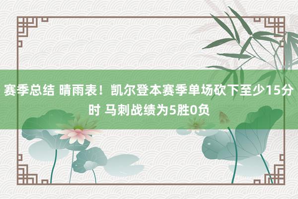 赛季总结 晴雨表！凯尔登本赛季单场砍下至少15分时 马刺战绩为5胜0负