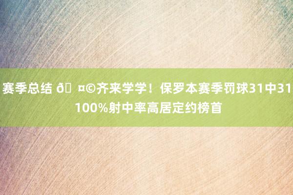 赛季总结 🤩齐来学学！保罗本赛季罚球31中31 100%射中率高居定约榜首