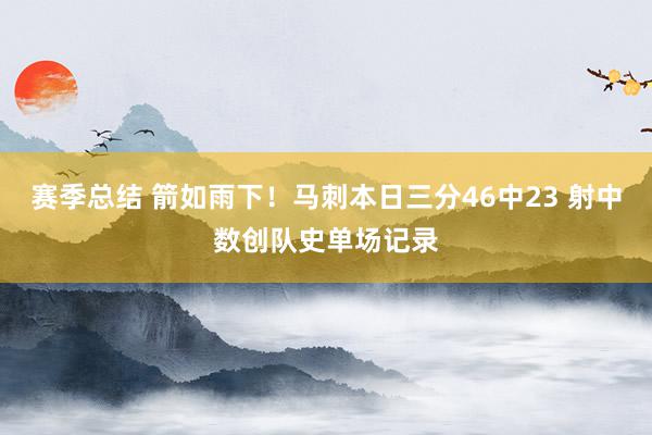 赛季总结 箭如雨下！马刺本日三分46中23 射中数创队史单场记录