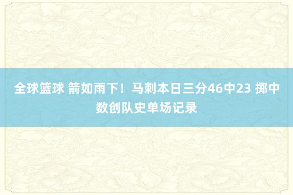 全球篮球 箭如雨下！马刺本日三分46中23 掷中数创队史单场记录