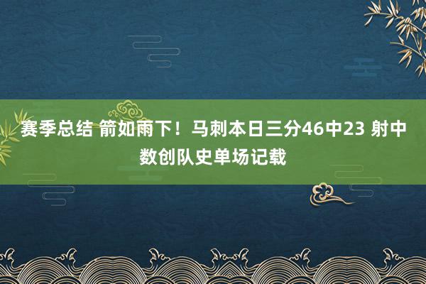 赛季总结 箭如雨下！马刺本日三分46中23 射中数创队史单场记载