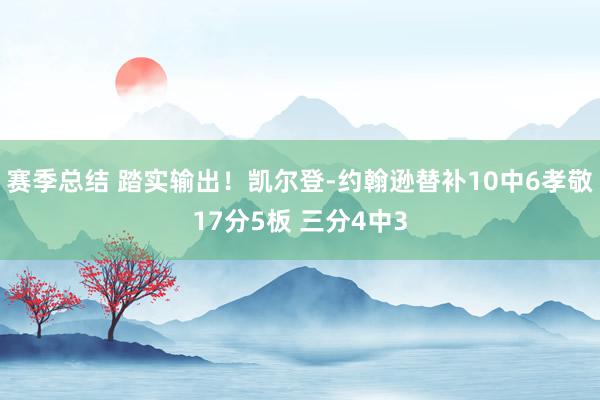 赛季总结 踏实输出！凯尔登-约翰逊替补10中6孝敬17分5板 三分4中3