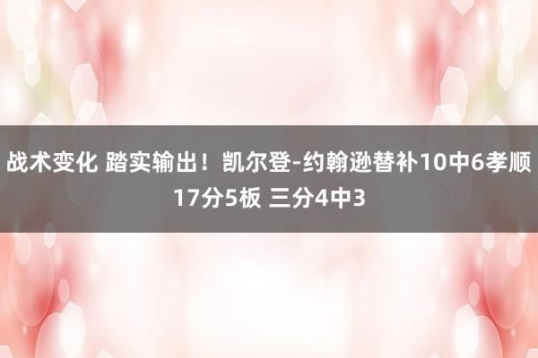 战术变化 踏实输出！凯尔登-约翰逊替补10中6孝顺17分5板 三分4中3