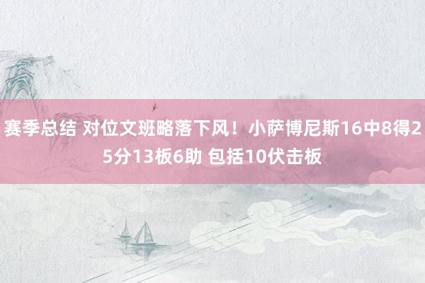 赛季总结 对位文班略落下风！小萨博尼斯16中8得25分13板6助 包括10伏击板