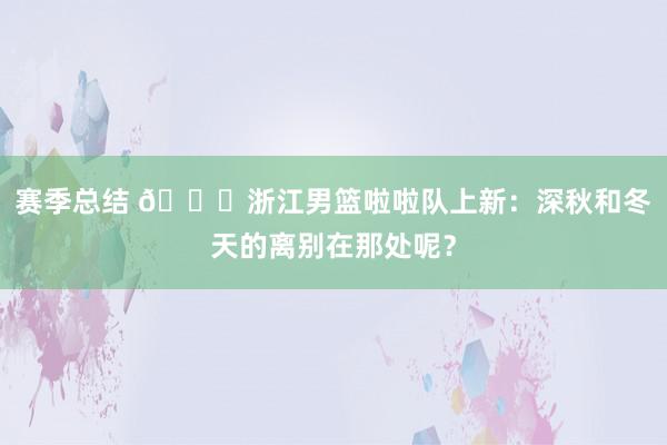 赛季总结 😍浙江男篮啦啦队上新：深秋和冬天的离别在那处呢？