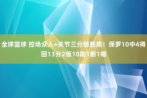 全球篮球 控场众人+关节三分锁胜局！保罗10中4得回13分2板10助1断1帽