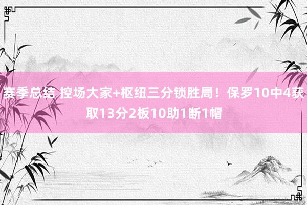 赛季总结 控场大家+枢纽三分锁胜局！保罗10中4获取13分2板10助1断1帽