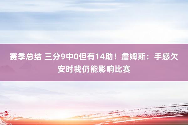 赛季总结 三分9中0但有14助！詹姆斯：手感欠安时我仍能影响比赛