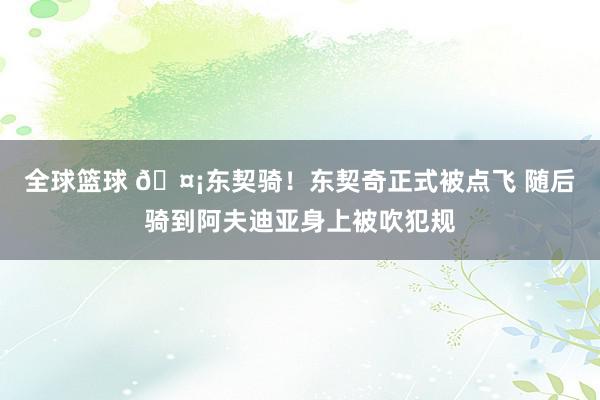 全球篮球 🤡东契骑！东契奇正式被点飞 随后骑到阿夫迪亚身上被吹犯规