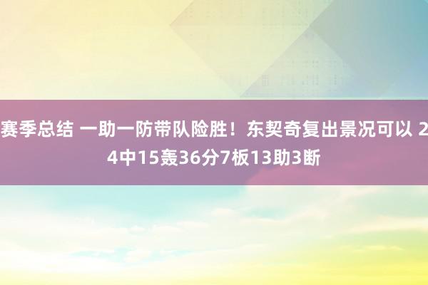 赛季总结 一助一防带队险胜！东契奇复出景况可以 24中15轰36分7板13助3断