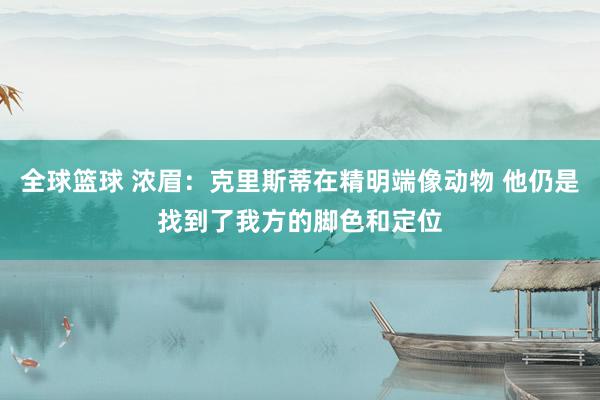 全球篮球 浓眉：克里斯蒂在精明端像动物 他仍是找到了我方的脚色和定位