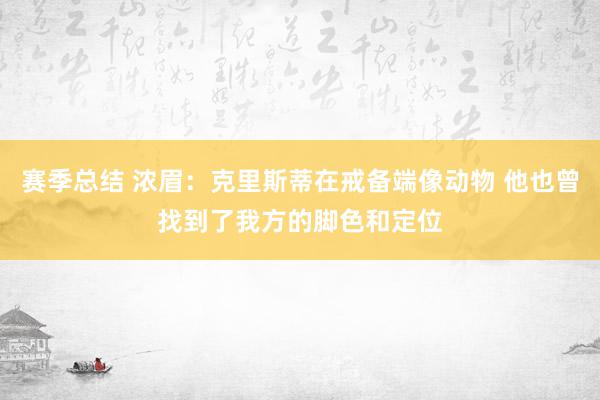 赛季总结 浓眉：克里斯蒂在戒备端像动物 他也曾找到了我方的脚色和定位