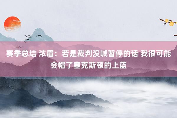 赛季总结 浓眉：若是裁判没喊暂停的话 我很可能会帽了塞克斯顿的上篮