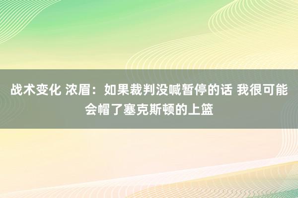 战术变化 浓眉：如果裁判没喊暂停的话 我很可能会帽了塞克斯顿的上篮