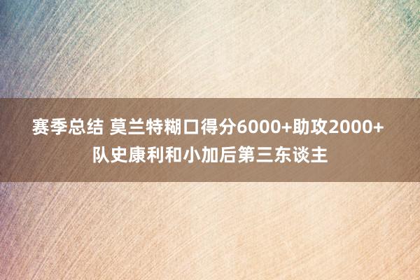 赛季总结 莫兰特糊口得分6000+助攻2000+ 队史康利和小加后第三东谈主