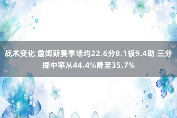 战术变化 詹姆斯赛季场均22.6分8.1板9.4助 三分掷中率从44.4%降至35.7%