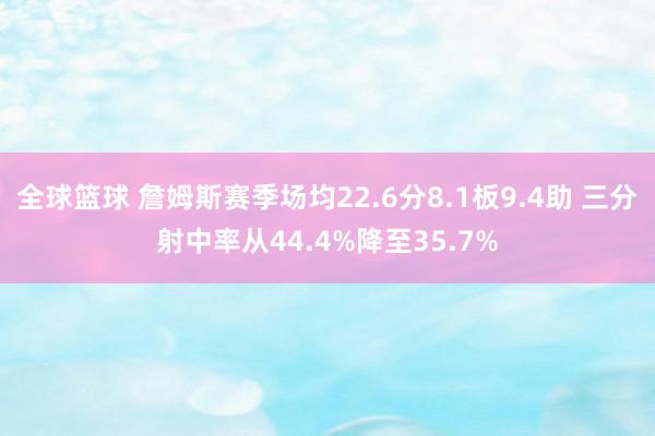 全球篮球 詹姆斯赛季场均22.6分8.1板9.4助 三分射中率从44.4%降至35.7%