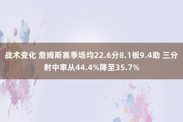 战术变化 詹姆斯赛季场均22.6分8.1板9.4助 三分射中率从44.4%降至35.7%