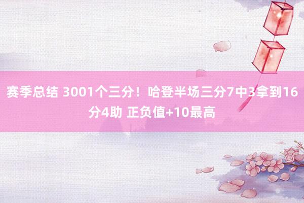 赛季总结 3001个三分！哈登半场三分7中3拿到16分4助 正负值+10最高