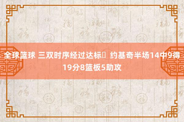 全球篮球 三双时序经过达标✔约基奇半场14中9得19分8篮板5助攻