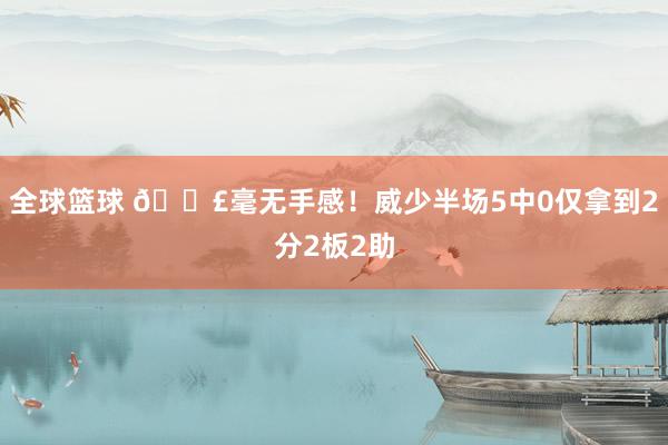 全球篮球 😣毫无手感！威少半场5中0仅拿到2分2板2助