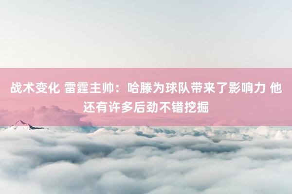 战术变化 雷霆主帅：哈滕为球队带来了影响力 他还有许多后劲不错挖掘