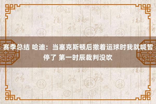 赛季总结 哈迪：当塞克斯顿后撤着运球时我就喊暂停了 第一时辰裁判没吹