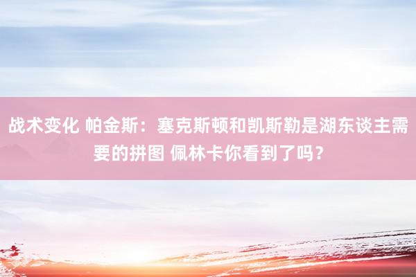 战术变化 帕金斯：塞克斯顿和凯斯勒是湖东谈主需要的拼图 佩林卡你看到了吗？